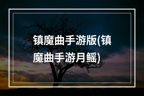 镇魔曲手游版(镇魔曲手游月鳐)