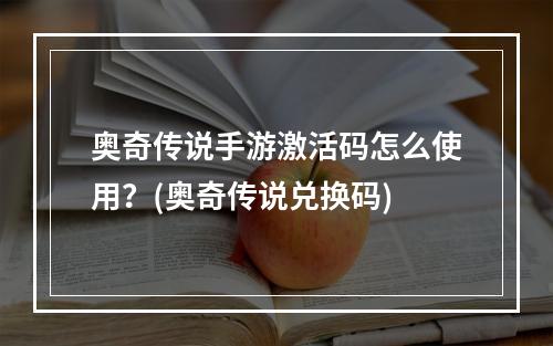 奥奇传说手游激活码怎么使用？(奥奇传说兑换码)