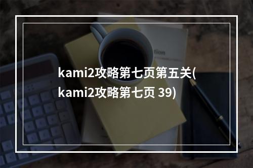 kami2攻略第七页第五关(kami2攻略第七页 39)