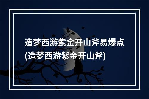 造梦西游紫金开山斧易爆点(造梦西游紫金开山斧)