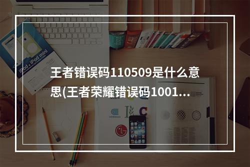 王者错误码110509是什么意思(王者荣耀错误码10012什么意思 错误码10012原因及解决方)