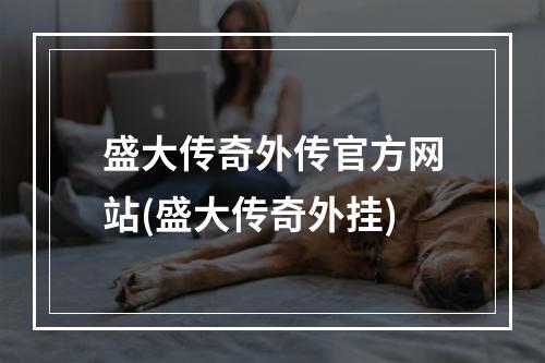 盛大传奇外传官方网站(盛大传奇外挂)