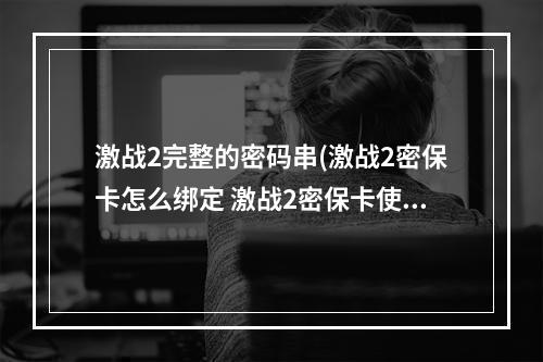 激战2完整的密码串(激战2密保卡怎么绑定 激战2密保卡使用流程)