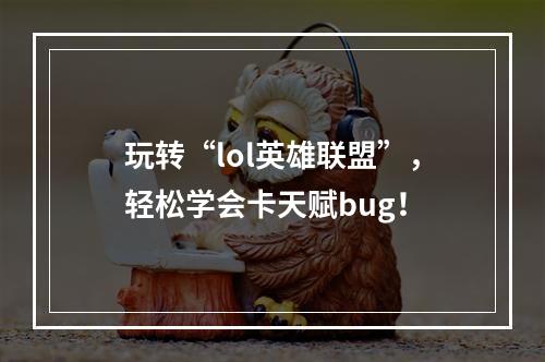 玩转“lol英雄联盟”，轻松学会卡天赋bug！