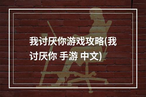 我讨厌你游戏攻略(我讨厌你 手游 中文)