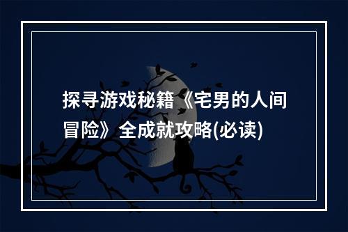 探寻游戏秘籍《宅男的人间冒险》全成就攻略(必读)