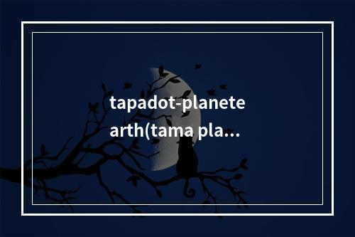 tapadot-planetearth(tama planets攻略)