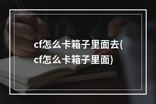 cf怎么卡箱子里面去(cf怎么卡箱子里面)