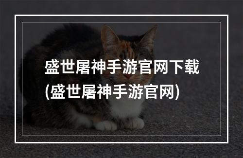 盛世屠神手游官网下载(盛世屠神手游官网)