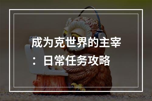 成为克世界的主宰：日常任务攻略