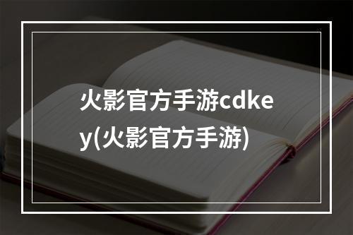 火影官方手游cdkey(火影官方手游)