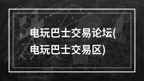 电玩巴士交易论坛(电玩巴士交易区)