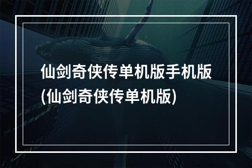 仙剑奇侠传单机版手机版(仙剑奇侠传单机版)