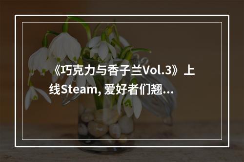 《巧克力与香子兰Vol.3》上线Steam, 爱好者们翘首以盼(别错过04月解锁)