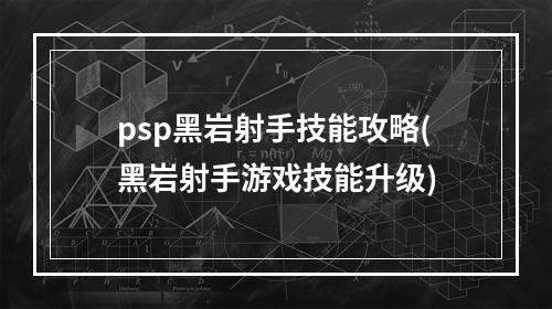 psp黑岩射手技能攻略(黑岩射手游戏技能升级)