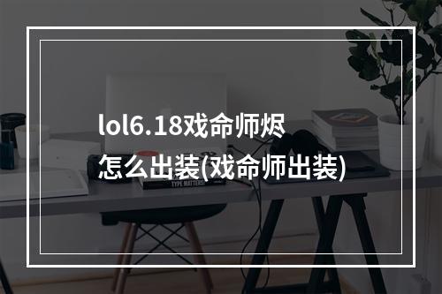 lol6.18戏命师烬怎么出装(戏命师出装)