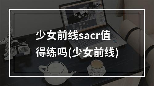 少女前线sacr值得练吗(少女前线)