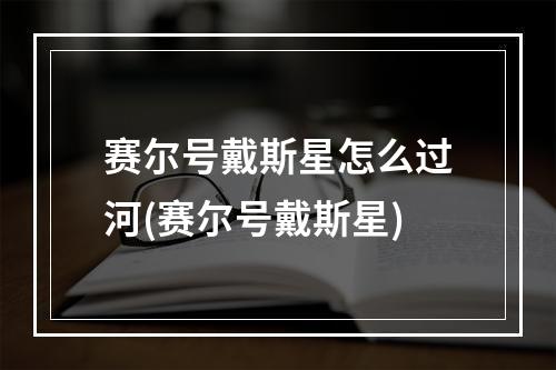 赛尔号戴斯星怎么过河(赛尔号戴斯星)