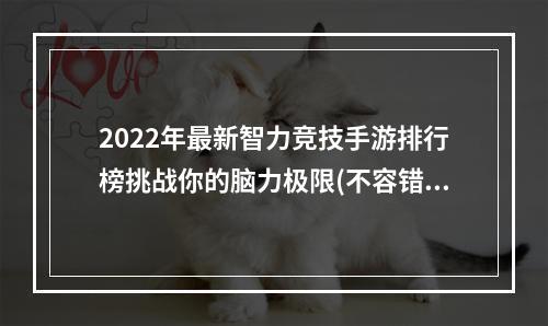 2022年最新智力竞技手游排行榜挑战你的脑力极限(不容错过的智力游戏推荐)