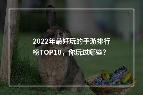 2022年最好玩的手游排行榜TOP10，你玩过哪些？