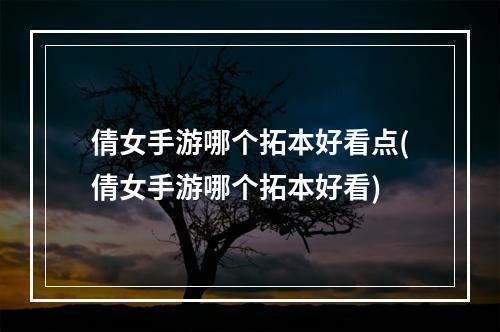 倩女手游哪个拓本好看点(倩女手游哪个拓本好看)