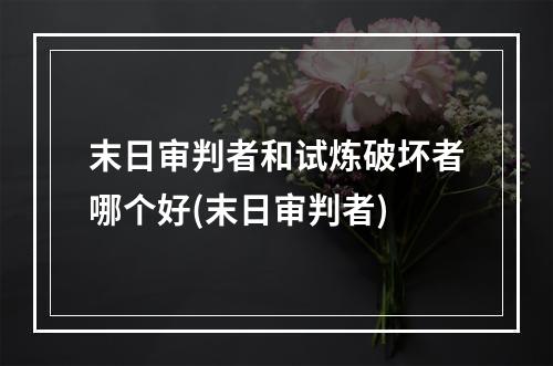 末日审判者和试炼破坏者哪个好(末日审判者)