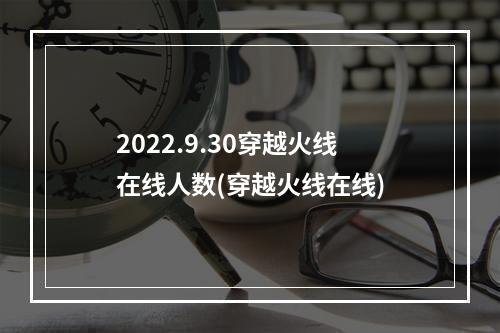 2022.9.30穿越火线在线人数(穿越火线在线)