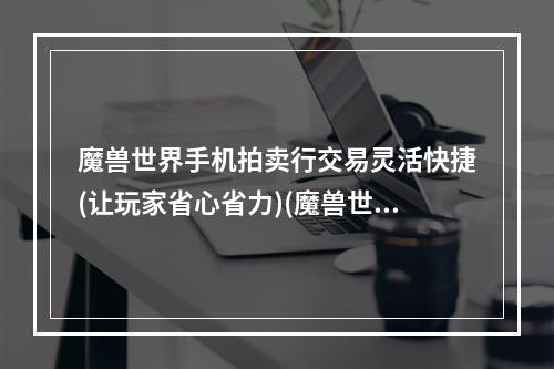 魔兽世界手机拍卖行交易灵活快捷(让玩家省心省力)(魔兽世界助手app官网下载掌控游戏经济(助你走向巅峰))