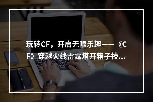 玩转CF，开启无限乐趣——《CF》穿越火线雷霆塔开箱子技巧