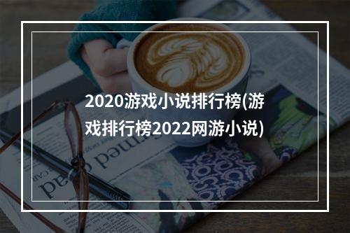 2020游戏小说排行榜(游戏排行榜2022网游小说)