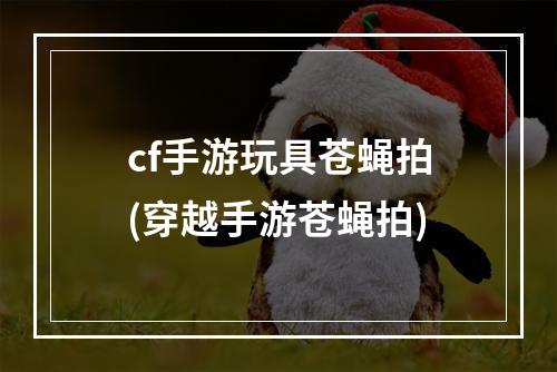 cf手游玩具苍蝇拍(穿越手游苍蝇拍)