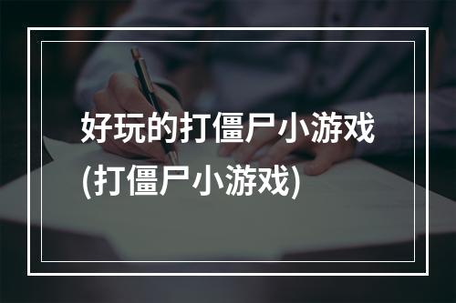 好玩的打僵尸小游戏(打僵尸小游戏)