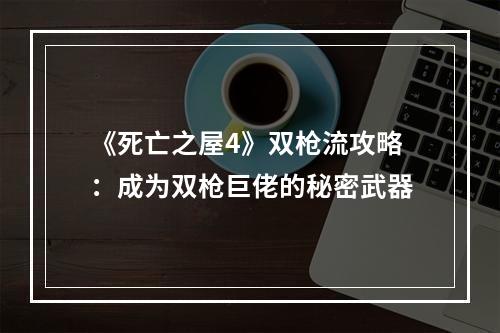 《死亡之屋4》双枪流攻略：成为双枪巨佬的秘密武器