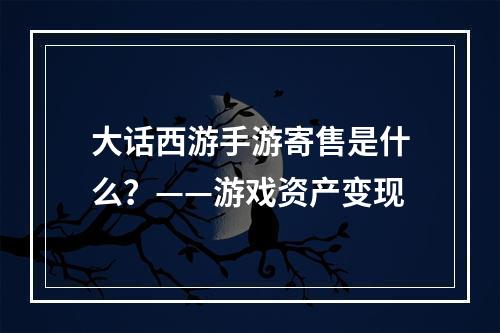 大话西游手游寄售是什么？——游戏资产变现