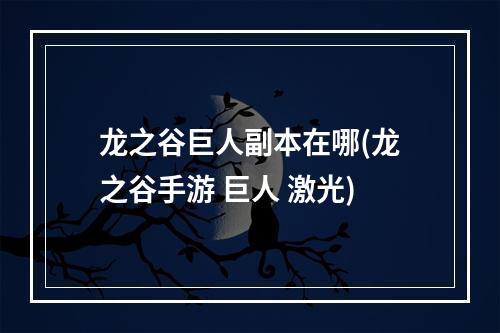 龙之谷巨人副本在哪(龙之谷手游 巨人 激光)