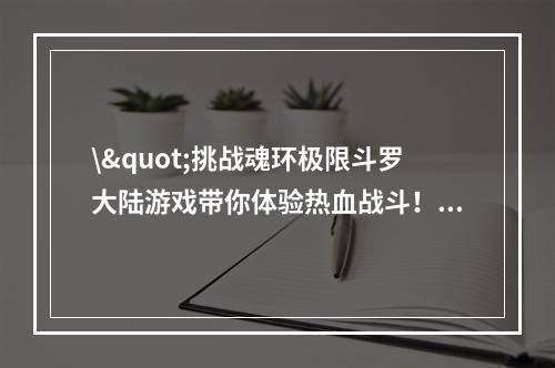 \"挑战魂环极限斗罗大陆游戏带你体验热血战斗！(感受强者之路，成就传奇之名)\"