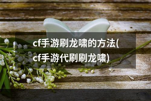 cf手游刷龙啸的方法(cf手游代刷刷龙啸)