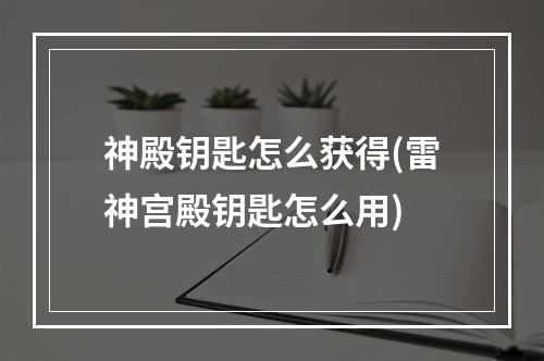 神殿钥匙怎么获得(雷神宫殿钥匙怎么用)