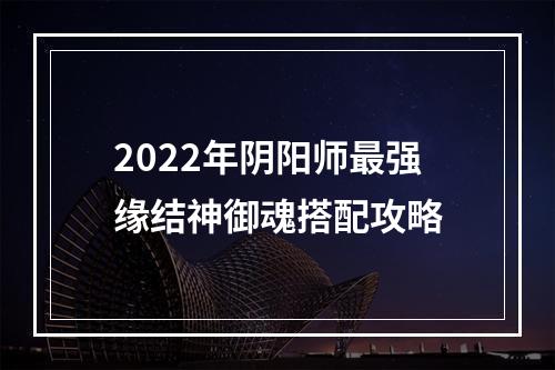 2022年阴阳师最强缘结神御魂搭配攻略