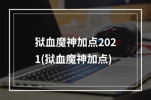 狱血魔神加点2021(狱血魔神加点)