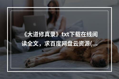 《大道修真录》txt下载在线阅读全文，求百度网盘云资源(大道修真录)