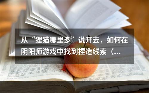 从“狸猫哪里多”说开去，如何在阴阳师游戏中找到捏造线索（如何在阴阳师游戏中找到捏造线索）(探秘狸猫哪里多在跑跑车中的秘密（跑跑车中的狸猫哪里多秘密）)