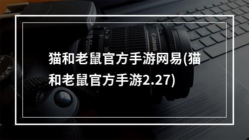 猫和老鼠官方手游网易(猫和老鼠官方手游2.27)