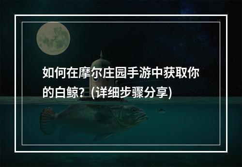 如何在摩尔庄园手游中获取你的白鲸？(详细步骤分享)