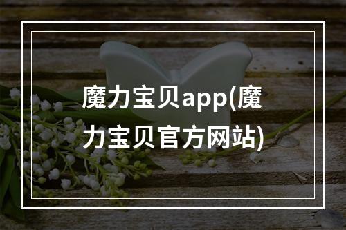 魔力宝贝app(魔力宝贝官方网站)