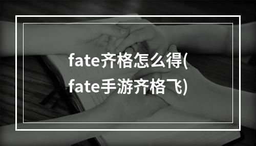 fate齐格怎么得(fate手游齐格飞)