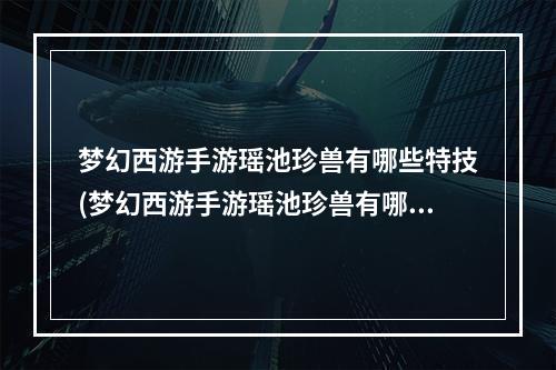 梦幻西游手游瑶池珍兽有哪些特技(梦幻西游手游瑶池珍兽有哪些)