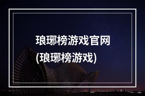 琅琊榜游戏官网(琅琊榜游戏)