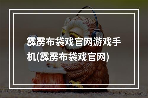 霹雳布袋戏官网游戏手机(霹雳布袋戏官网)