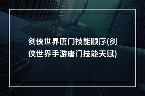 剑侠世界唐门技能顺序(剑侠世界手游唐门技能天赋)